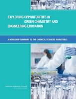 Exploring opportunities in green chemistry and engineering education : a workshop summary to the Chemical Sciences Roundtable /