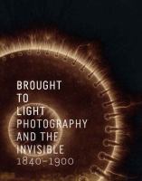 Brought to light : photography and the invisible, 1840-1900 /