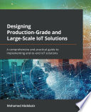 Designing Production-Grade and Large-Scale IoT Solutions : A Comprehensive and Practical Guide to Implementing End-To-end IoT Solutions /