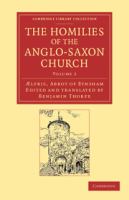 The Homilies of the Anglo-Saxon Church : The First Part Containing the Sermones Catholici, or Homilies of Aelfric in the Original Anglo-Saxon, with an English Version.