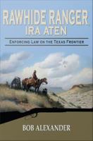 Rawhide Ranger, Ira Aten Enforcing Law on the Texas Frontier /