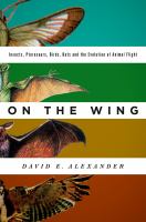 On the wing : insects, pterosaurs, birds, bats and the evolution of animal flight /
