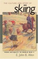 The culture and sport of skiing : from antiquity to World War II /