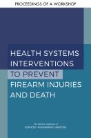 Health systems interventions to prevent firearm injuries and death : proceedings of a workshop /