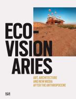Eco-visionaries : art, architecture, and new media after the Anthropocene /