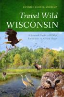 Travel Wild Wisconsin A Seasonal Guide to Wildlife Encounters in Natural Places /