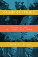Orgies of Feeling Melodrama and the Politics of Freedom /
