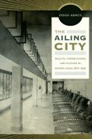 The ailing city : health, tuberculosis, and culture in Buenos Aires, 1870-1950 /