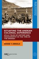Situating the Andean colonial experience : Ayllu tales of history and hagiography in the time of the Spanish /