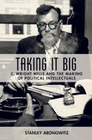 Taking it Big : C. Wright Mills and the Making of Political Intellectuals /