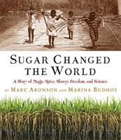 Sugar changed the world : a story of magic, spice, slavery, freedom, and science /