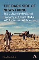 The dark side of news fixing : the culture and political economy of global media in Pakistan and Afghanistan /