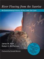 River flowing from the sunrise : an environmental history of the lower San Juan /