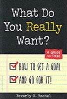 What do you really want? : how to set a goal and go for it! : a guide for teens /