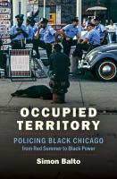 Occupied territory : policing black Chicago from Red Summer to black power /