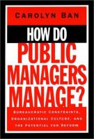 How do public managers manage? : bureaucratic constraints, organizational culture, and the potential for reform /