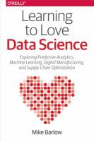 Learning to love data science : explorations of emerging technologies and platforms for predictive analytics, machine learning, digital manufacturing, and supply chain optimization /