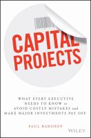 Capital projects : what every executive needs to know to avoid costly mistakes, and make major investments pay off /