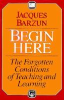 Begin here : the forgotten conditions of teaching and learning /