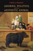 Adorno, Politics, and the Aesthetic Animal.