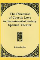 The discourse of courtly love in seventeenth-century Spanish theater /