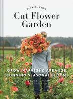 Floret farm's cut flower garden : grow, harvest & arrange stunning seasonal blooms /