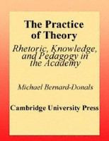 The practice of theory rhetoric, knowledge, and pedagogy in the academy /