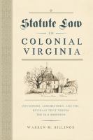 Statute law in colonial Virginia : governors, assemblymen, and the revisals that forged the Old Dominion /