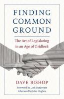 Finding common ground : the art of legislating in an age of gridlock /