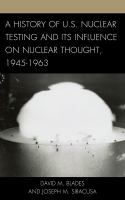 A history of U.S. nuclear testing and its influence on nuclear thought, 1945-1963 /