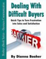 Dealing with difficult buyers : quick tips to turn frustration into sales and satisfaction /