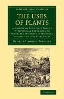 The Uses of Plants : A Manual of Economic Botany with Special Reference to Vegetable Products Introduced during the Last Fifty Years /