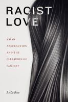Racist love : Asian abstraction and the pleasures of fantasy /