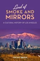 Land of Smoke and Mirrors A Cultural History of Los Angeles /