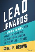 Lead upwards : how startup joiners can impact new ventures, build amazing careers, and inspire great teams /