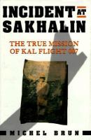 Incident at Sakhalin : the true mission of KAL flight 007 /