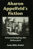 Aharon Appelfeld's fiction : acknowledging the Holocaust /