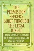 The Permission Seeker's Guide Through the Legal Jungle : Clearing Copyrights, Trademarks and Other Rights for Entertainment and Media Productions /