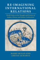 Re-imagining international relations : world orders in the thought and practice of Indian, Chinese, and Islamic civilizations /