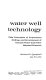 Water well technology; field principles of exploration, drilling, and development of ground water and other selected minerals