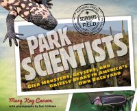 Park scientists : gila monsters, geysers, and grizzly bears in America's own backyard /