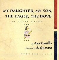 My daughter, my son, the eagle the dove : an Aztec chant /
