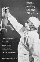 What a blessing she had chloroform : the medical and social response to the pain of childbirth from 1800 to the present /