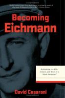 Becoming Eichmann : rethinking the life, crimes, and trial of a "desk murderer" /