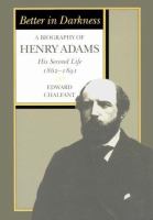 Better in darkness : a biography of Henry Adams : his second life, 1862-1891 /