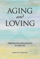 Aging and Loving Christian Love and Sexuality in Later Life.