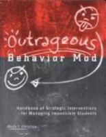 Outrageous behavior-mod : handbook of strategic interventions for managing impossible students /