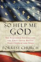 So help me God : the Founding Fathers and the first great battle over church and state /