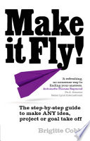 Make it fly! : the step-by-step guide plan to make any idea happen /