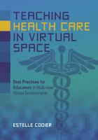 Teaching health care in virtual space : best practices for educators in multi-user virtual environments /